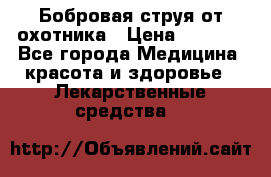 Бобровая струя от охотника › Цена ­ 3 500 - Все города Медицина, красота и здоровье » Лекарственные средства   